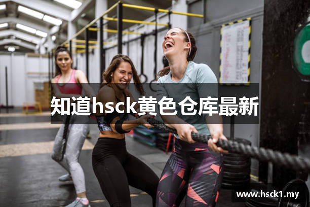知道hsck黄色仓库最新